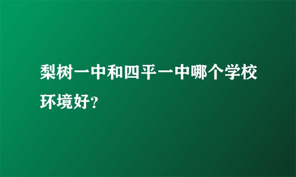 梨树一中和四平一中哪个学校环境好？