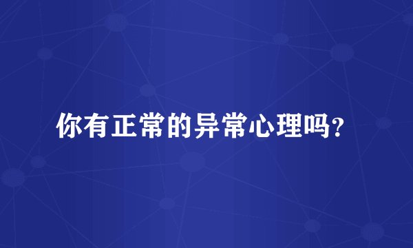 你有正常的异常心理吗？
