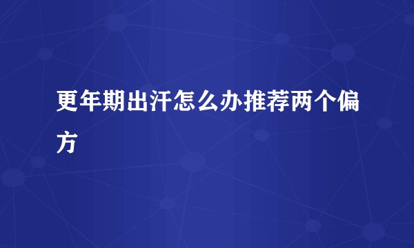 更年期出汗怎么办推荐两个偏方