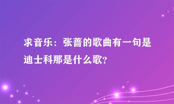 求音乐：张蔷的歌曲有一句是迪士科那是什么歌？