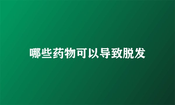 哪些药物可以导致脱发