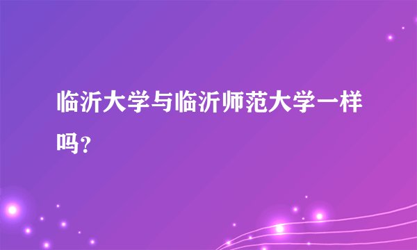 临沂大学与临沂师范大学一样吗？