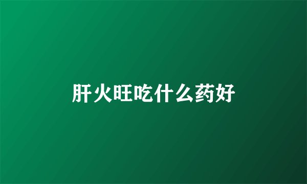 肝火旺吃什么药好