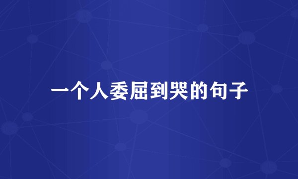 一个人委屈到哭的句子