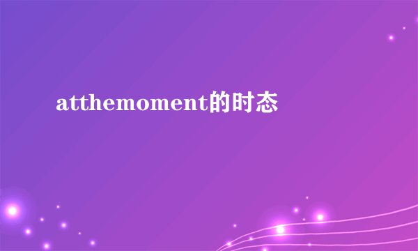 atthemoment的时态
