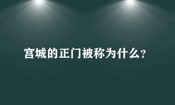 宫城的正门被称为什么？