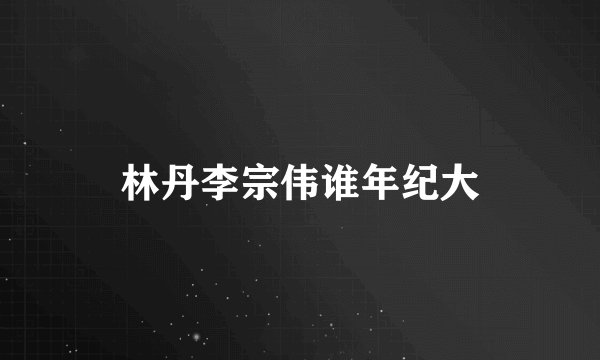 林丹李宗伟谁年纪大