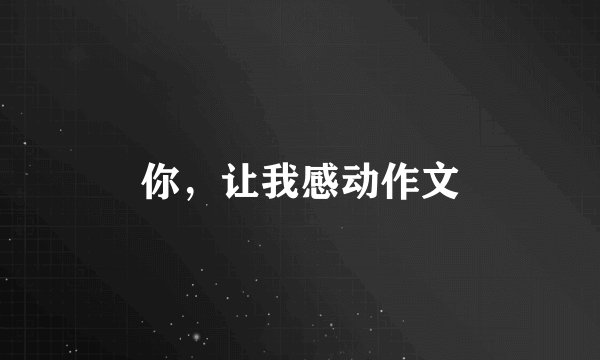 你，让我感动作文