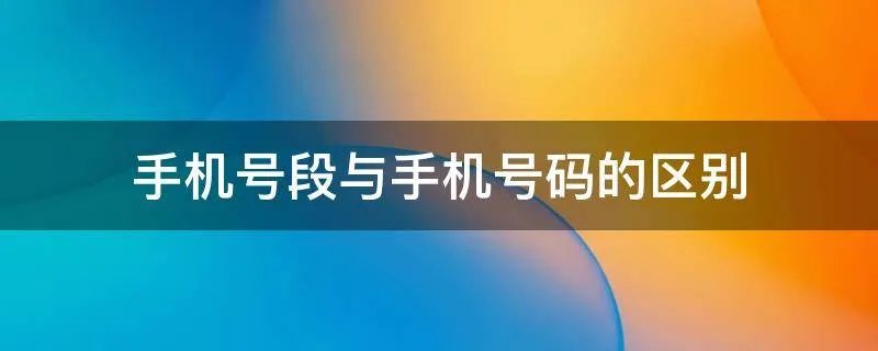 手机号段与手机号码的区别