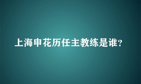 上海申花历任主教练是谁？