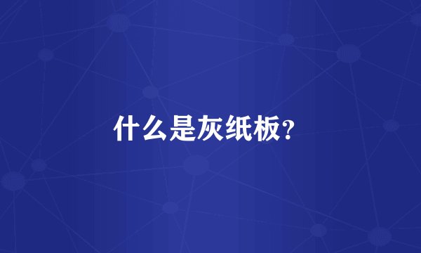 什么是灰纸板？