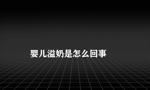 
    婴儿溢奶是怎么回事
  