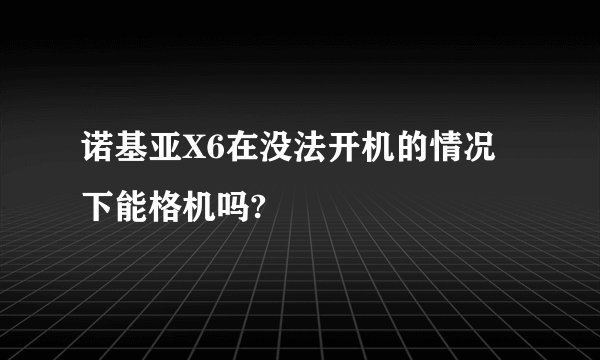 诺基亚X6在没法开机的情况下能格机吗?