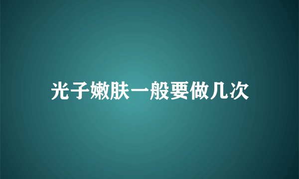 光子嫩肤一般要做几次