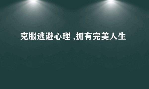 克服逃避心理 ,拥有完美人生