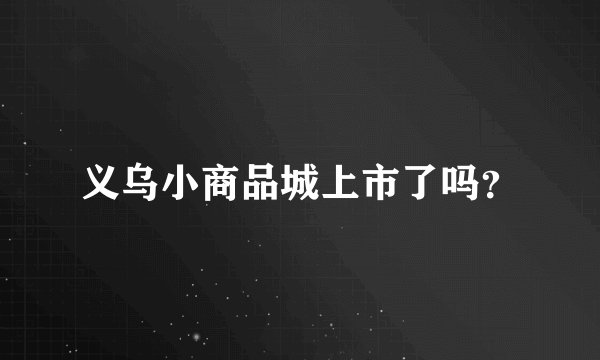 义乌小商品城上市了吗？