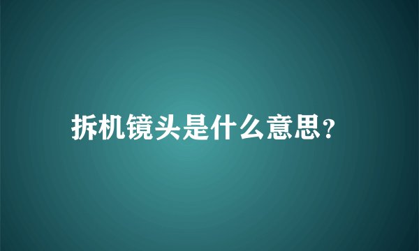 拆机镜头是什么意思？