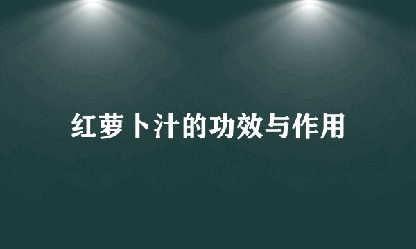 红萝卜汁的功效与作用