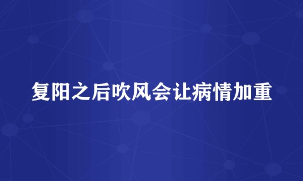 复阳之后吹风会让病情加重