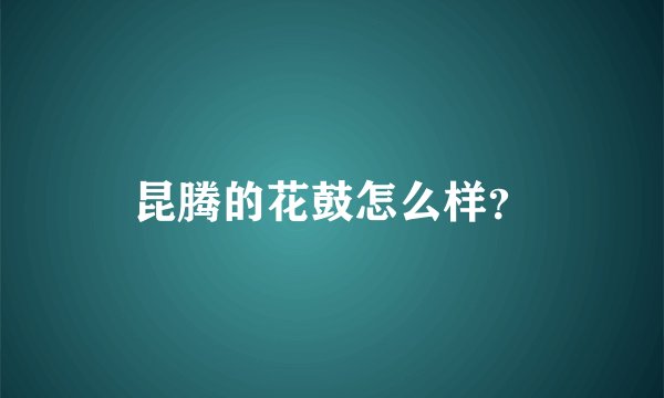 昆腾的花鼓怎么样？