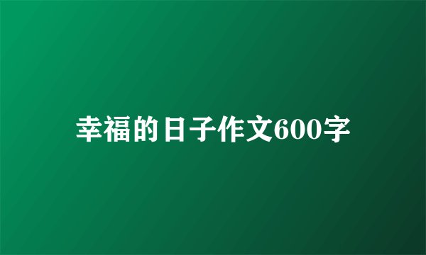 幸福的日子作文600字