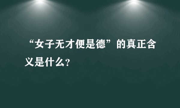“女子无才便是德”的真正含义是什么？