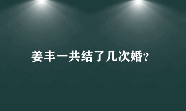 姜丰一共结了几次婚？