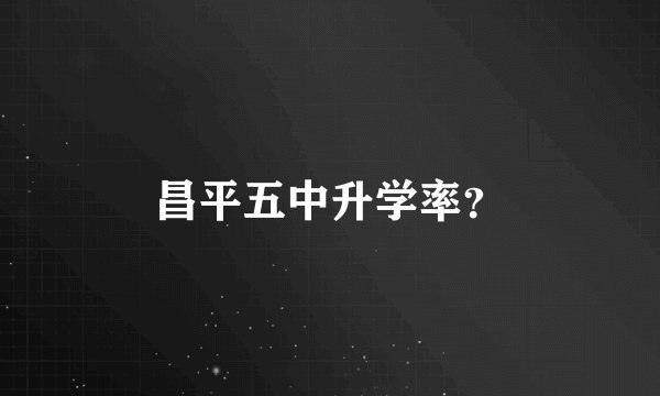 昌平五中升学率？