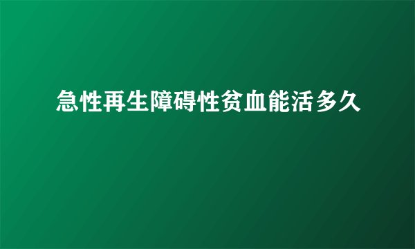 急性再生障碍性贫血能活多久