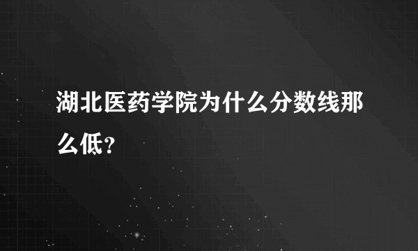 湖北医药学院为什么分数线那么低？