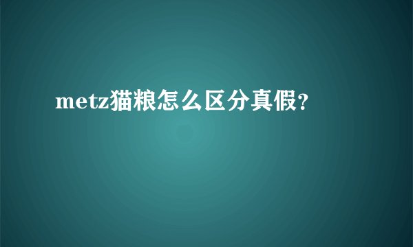 metz猫粮怎么区分真假？