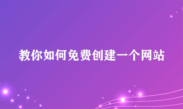 教你如何免费创建一个网站