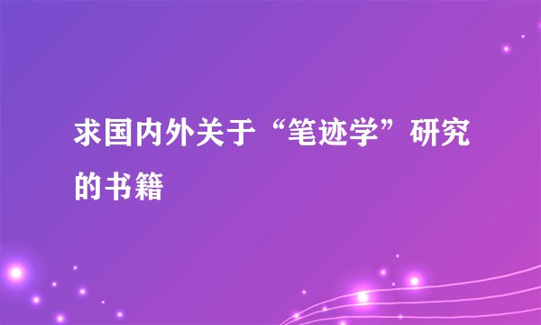 求国内外关于“笔迹学”研究的书籍