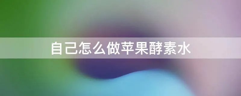 自己怎么做苹果酵素水