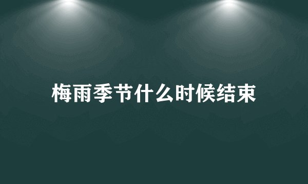 梅雨季节什么时候结束