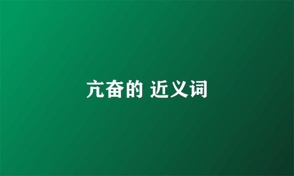 亢奋的 近义词