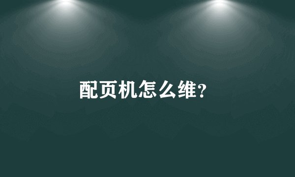 配页机怎么维？
