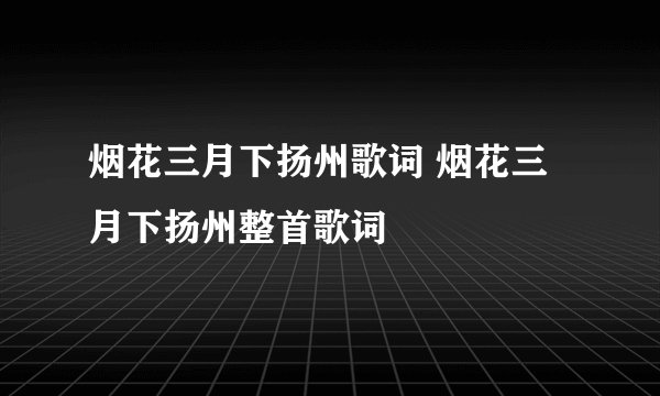 烟花三月下扬州歌词 烟花三月下扬州整首歌词