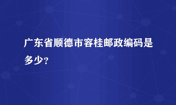 广东省顺德市容桂邮政编码是多少？
