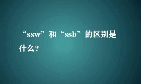 “ssw”和“ssb”的区别是什么？
