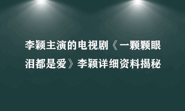 李颖主演的电视剧《一颗颗眼泪都是爱》李颖详细资料揭秘