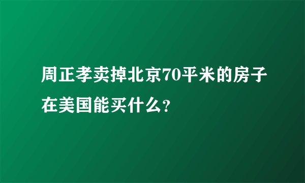 周正孝卖掉北京70平米的房子在美国能买什么？