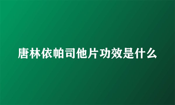 唐林依帕司他片功效是什么
