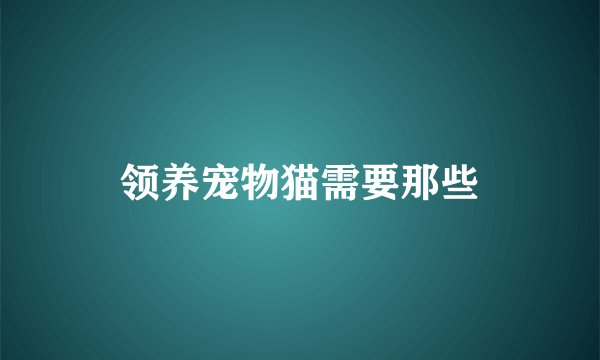 领养宠物猫需要那些