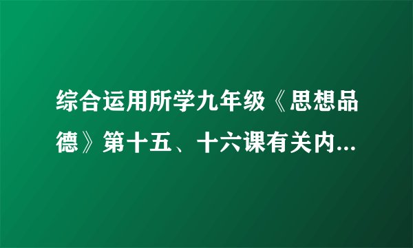 综合运用所学九年级《思想品德》第十五、十六课有关内容，准确补充或简要回答下列问题。