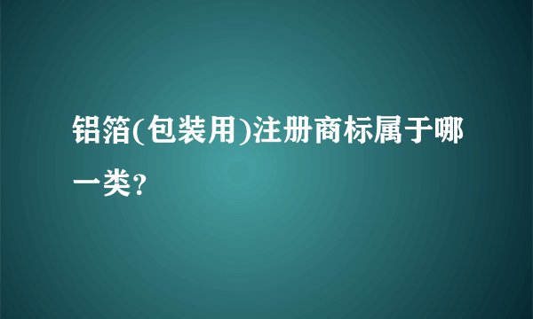 铝箔(包装用)注册商标属于哪一类？
