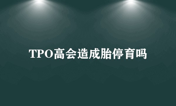 TPO高会造成胎停育吗
