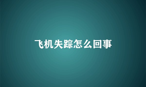 飞机失踪怎么回事