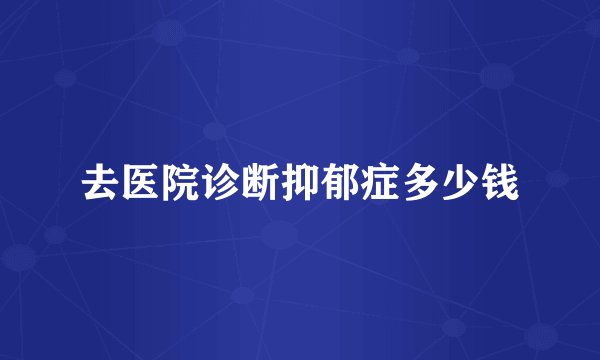 去医院诊断抑郁症多少钱