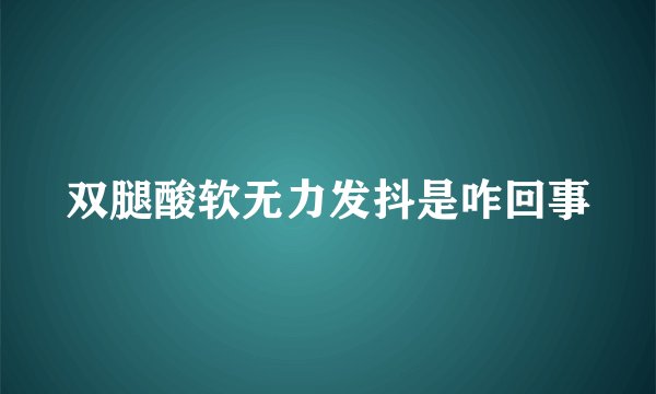 双腿酸软无力发抖是咋回事